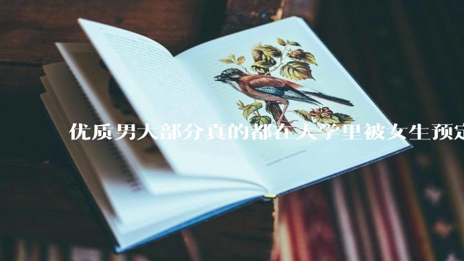 优质男大部分真的都在大学里被女生预定了吗？