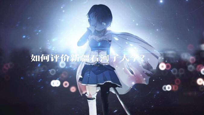 如何评价新疆石河子大学？